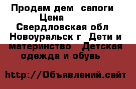 Продам дем. сапоги › Цена ­ 400 - Свердловская обл., Новоуральск г. Дети и материнство » Детская одежда и обувь   